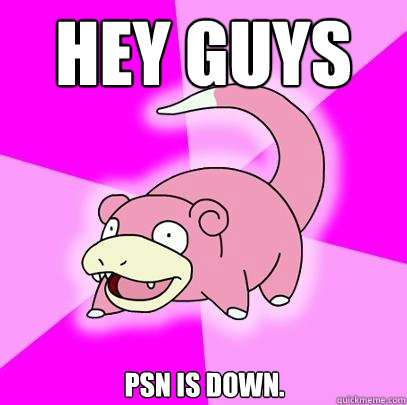 HEY GUYS PSN is down.  Slowpoke