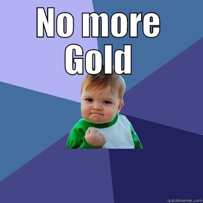 NO MORE GOLD  Success Kid