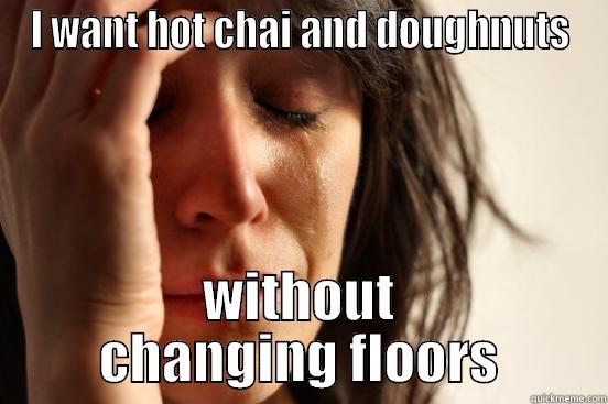 I WANT HOT CHAI AND DOUGHNUTS WITHOUT CHANGING FLOORS First World Problems