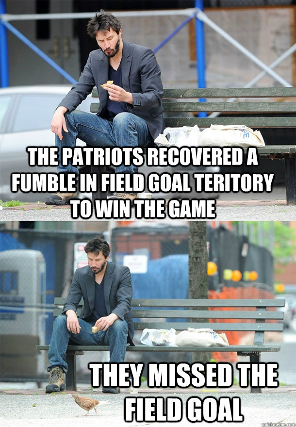The patriots recovered a fumble in field goal teritory to win the game They missed the field goal - The patriots recovered a fumble in field goal teritory to win the game They missed the field goal  Sad Keanu