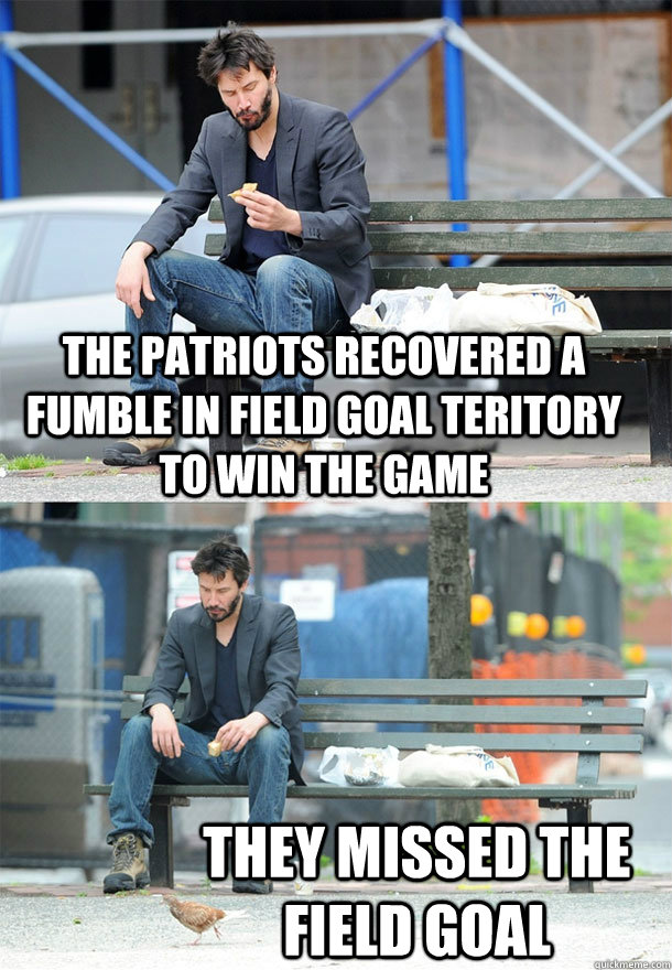 The patriots recovered a fumble in field goal teritory to win the game They missed the field goal  Sad Keanu
