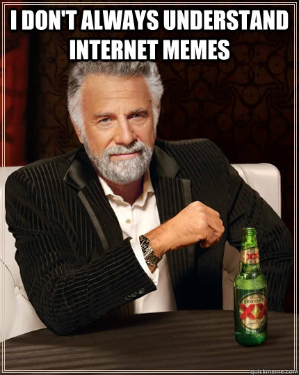 I don't always understand internet memes   The Most Interesting Man In The World