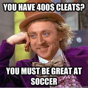 You have 400$ cleats? You must be great at soccer - You have 400$ cleats? You must be great at soccer  Condescending Wonka