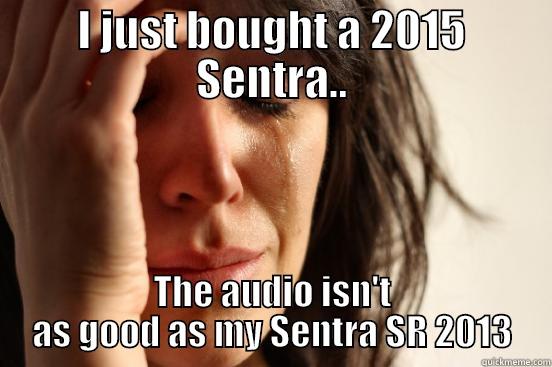 I JUST BOUGHT A 2015 SENTRA.. THE AUDIO ISN'T AS GOOD AS MY SENTRA SR 2013 First World Problems