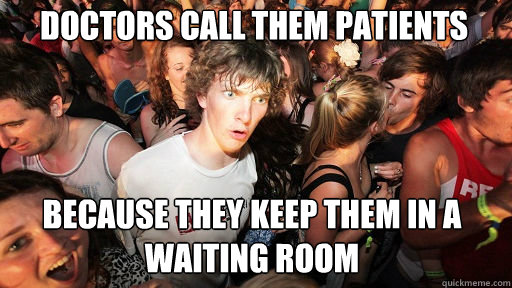doctors call them patients
 because they keep them in a waiting room  Sudden Clarity Clarence