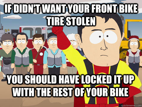 If didn't want your front bike tire stolen You should have locked it up with the rest of your bike  Captain Hindsight