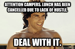 Attention campers. Lunch has been cancelled due to lack of hustle. Deal with it.  