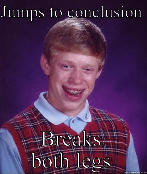 JUMPS TO CONCLUSION  BREAKS BOTH LEGS Bad Luck Brian