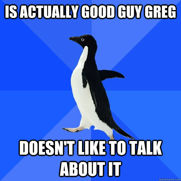 Is actually good guy greg doesn't like to talk about it  Socially Awkward Penguin