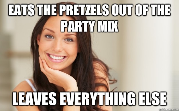 Eats the pretzels Out of the party mix Leaves everything else  Good Girl Gina