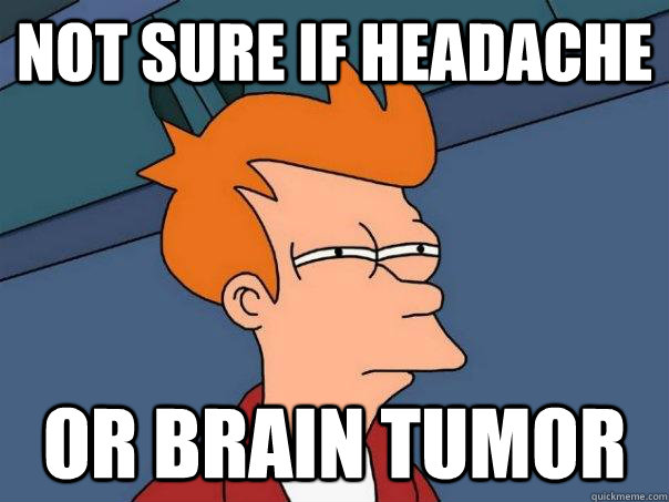 not sure if headache or brain tumor - not sure if headache or brain tumor  Futurama Fry