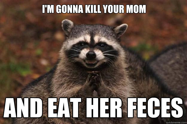 I'm gonna kill your mom and eat her feces  Evil Plotting Raccoon