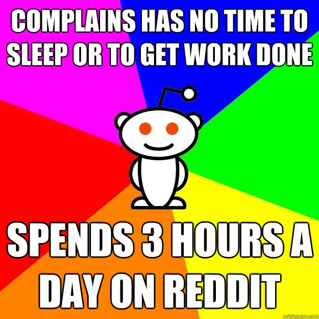 Complains has no time to sleep or to get work done spends 3 hours a day on reddit  Reddit Alien