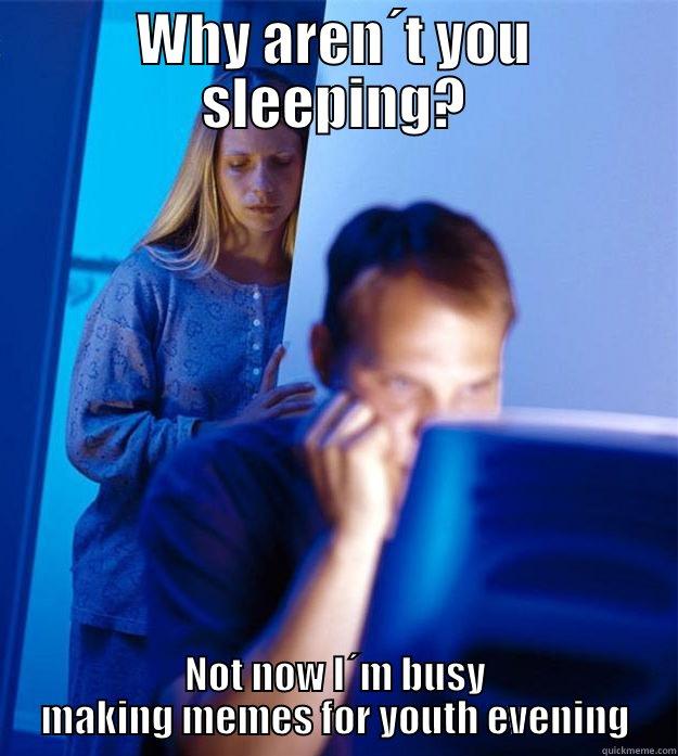 WHY AREN´T YOU SLEEPING? NOT NOW I´M BUSY MAKING MEMES FOR YOUTH EVENING Redditors Wife