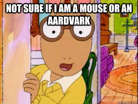 Not sure if I am a mouse or an aardvark  - Not sure if I am a mouse or an aardvark   Arthur Sees A Fat Ass