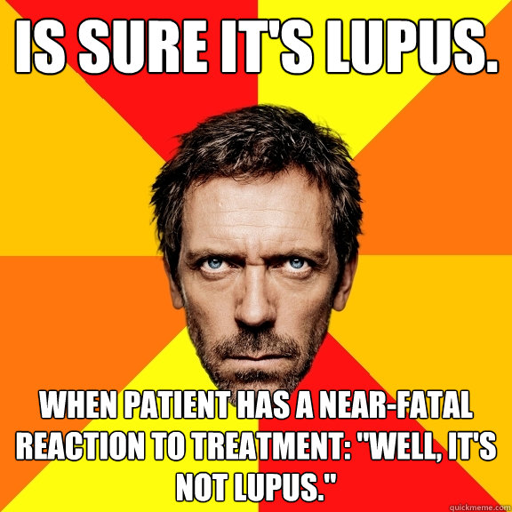 is sure it's lupus. when patient has a near-fatal reaction to treatment: 