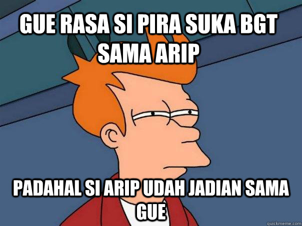 GUE RASA SI PIRA SUKA BGT SAMA ARIP PADAHAL SI ARIP UDAH JADIAN SAMA GUE  Futurama Fry