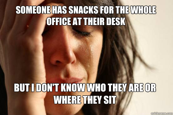 someone has snacks for the whole office at their desk but i don't know who they are or where they sit  FirstWorldProblems