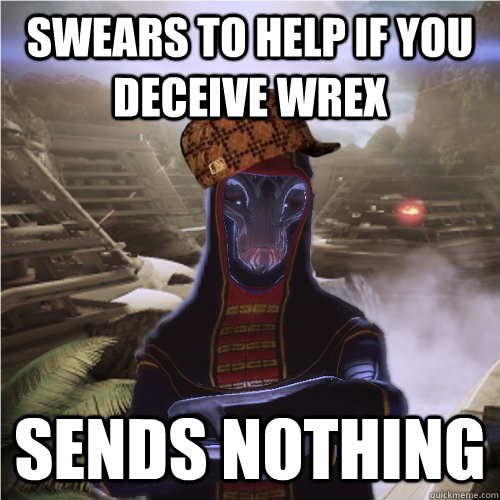 Swears to help if you deceive Wrex Sends nothing - Swears to help if you deceive Wrex Sends nothing  Scumbag Salarian