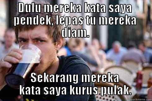 DULU MEREKA KATA SAYA PENDEK, LEPAS TU MEREKA DIAM. SEKARANG MEREKA KATA SAYA KURUS PULAK. Lazy College Senior