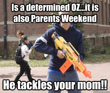 Is a determined OZ...it is also Parents Weekend He tackles your mom!!  