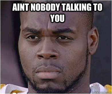 aint nobody talking to you  - aint nobody talking to you   Serious Black Man