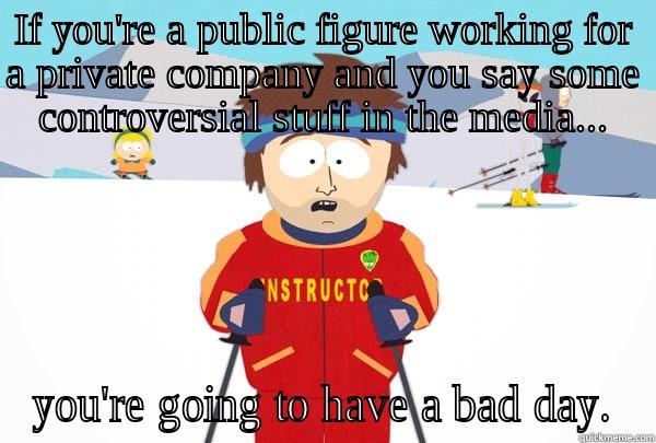 IF YOU'RE A PUBLIC FIGURE WORKING FOR A PRIVATE COMPANY AND YOU SAY SOME CONTROVERSIAL STUFF IN THE MEDIA... YOU'RE GOING TO HAVE A BAD DAY. Super Cool Ski Instructor