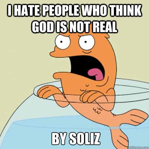 i hate people who think god is not real 
 by soliz  