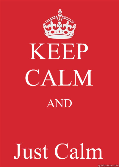 KEEP CALM AND Just Calm - KEEP CALM AND Just Calm  Keep calm or gtfo