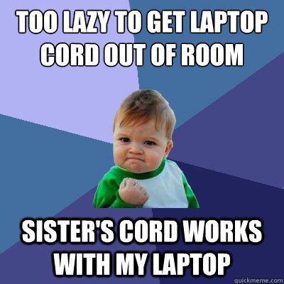 Too lazy to get laptop cord out of room Sister's cord works with my laptop  Success Kid
