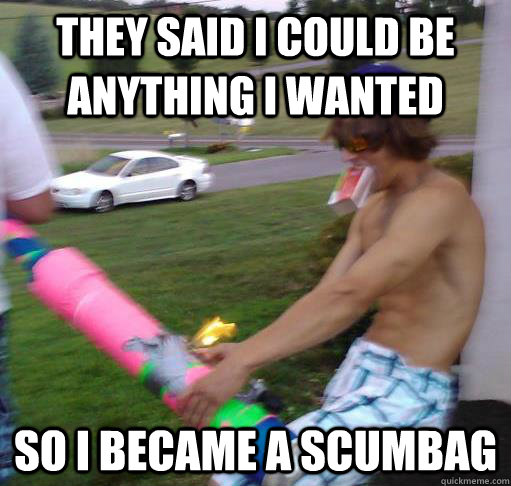 They said I could be anything I wanted  So I became a scumbag  Not My Problem