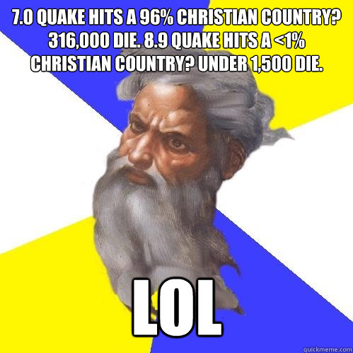 7.0 quake hits a 96% Christian country? 316,000 die. 8.9 quake hits a <1% Christian country? under 1,500 die. LOL  Advice God