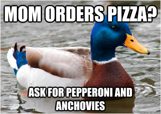 mom orders pizza? ask for pepperoni and anchovies - mom orders pizza? ask for pepperoni and anchovies  Mixed Advice Mallard