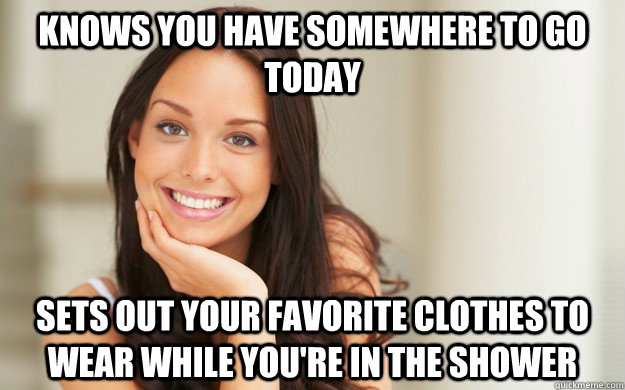 Knows you have somewhere to go today sets out your favorite clothes to wear while you're in the shower - Knows you have somewhere to go today sets out your favorite clothes to wear while you're in the shower  Good Girl Gina