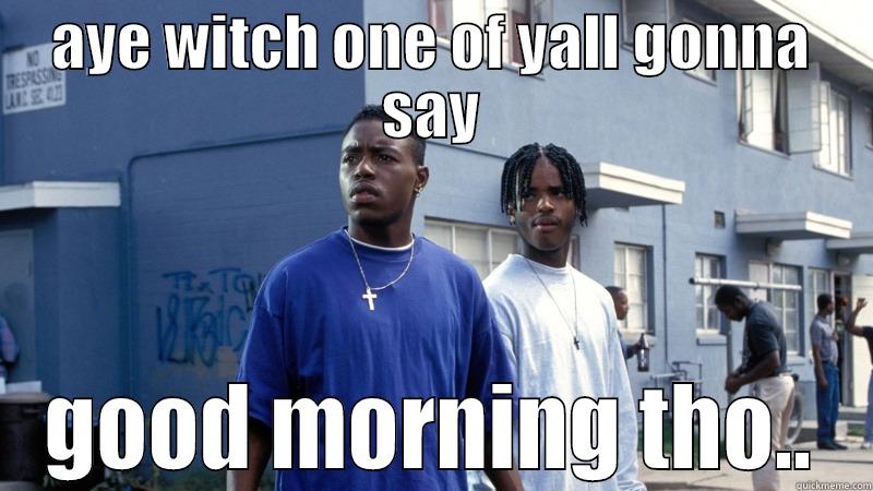 AYE WITCH ONE OF YALL GONNA SAY GOOD MORNING THO.. Misc