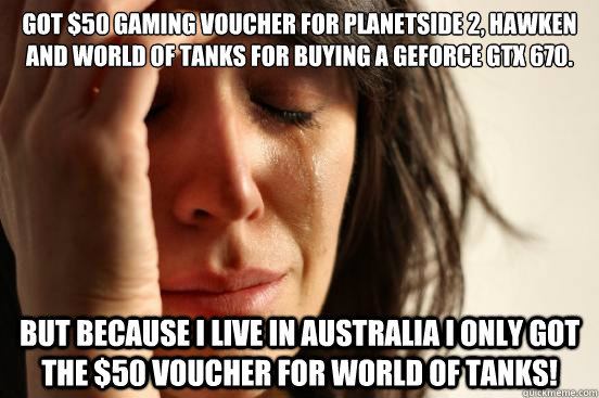 Got $50 gaming voucher for Planetside 2, Hawken and World of Tanks for buying a Geforce gtx 670. But Because I live in Australia I only got the $50 voucher for World of Tanks!  First World Problems
