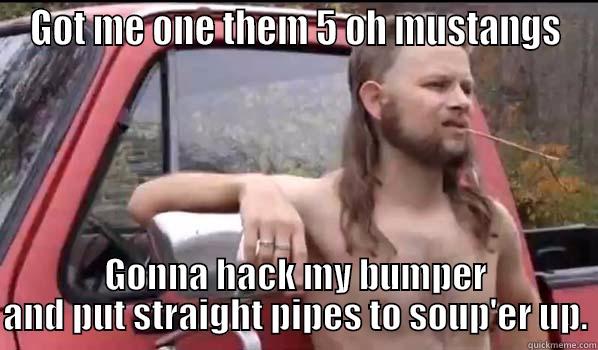 GOT ME ONE THEM 5 OH MUSTANGS GONNA HACK MY BUMPER AND PUT STRAIGHT PIPES TO SOUP'ER UP. Almost Politically Correct Redneck