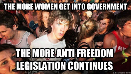 The more women get into government the more anti freedom legislation continues  Sudden Clarity Clarence