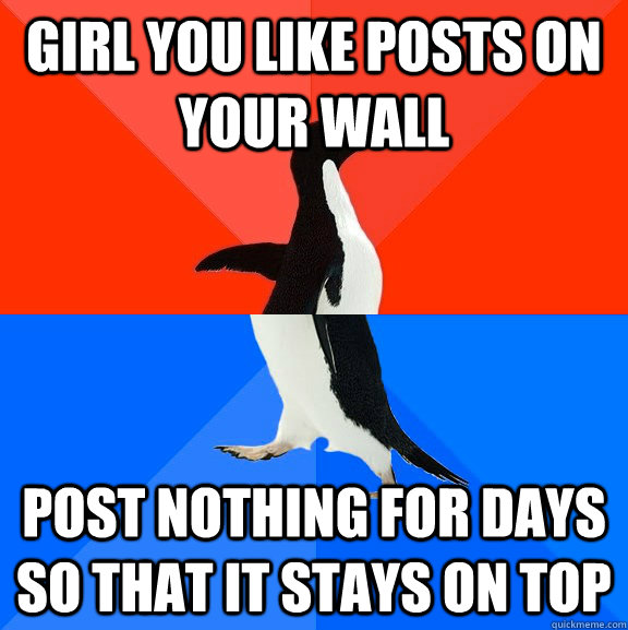 Girl you like posts on your wall Post nothing for days so that it stays on top  Socially Awesome Awkward Penguin