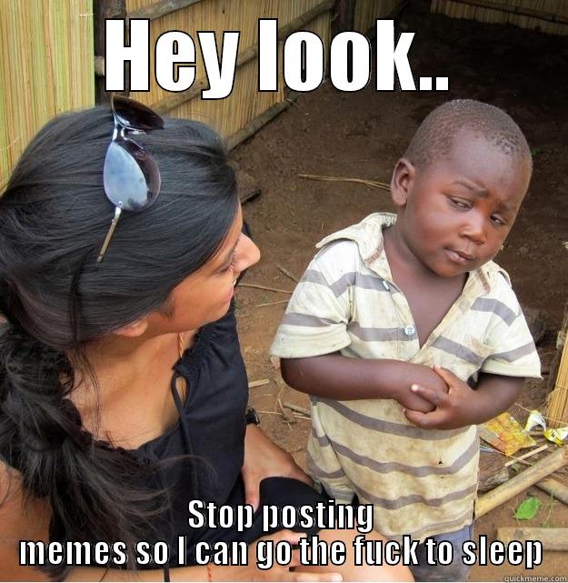 HEY LOOK.. STOP POSTING MEMES SO I CAN GO THE FUCK TO SLEEP Skeptical Third World Kid