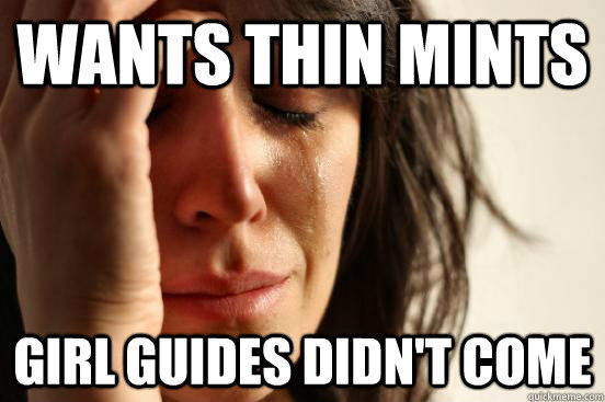 wants thin mints Girl guides didn't come  First World Problems