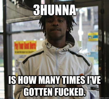 3hunna is how many times i've gotten fucked. - 3hunna is how many times i've gotten fucked.  Chief Keef