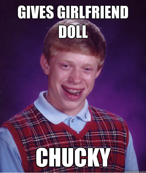 gives girlfriend doll chucky  Bad Luck Brian