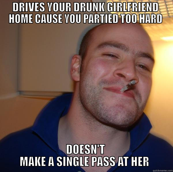 Drunk driving - DRIVES YOUR DRUNK GIRLFRIEND HOME CAUSE YOU PARTIED TOO HARD DOESN'T MAKE A SINGLE PASS AT HER  Good Guy Greg 