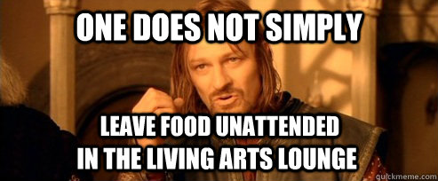 One does not simply leave food unattended  in the living arts lounge  One Does Not Simply