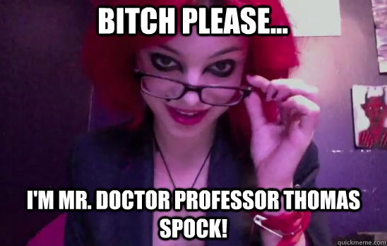 Bitch please... I'm Mr. Doctor Professor Thomas Spock! - Bitch please... I'm Mr. Doctor Professor Thomas Spock!  Spock