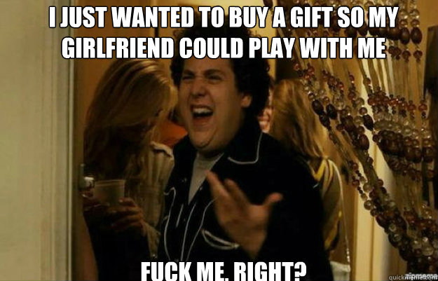 I just wanted to buy a gift so my girlfriend could play with me FUCK ME, RIGHT?  fuck me right