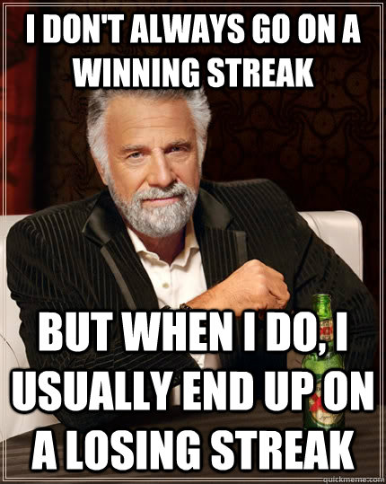 I don't always go on a winning streak but when I do, I usually end up on a losing streak - I don't always go on a winning streak but when I do, I usually end up on a losing streak  The Most Interesting Man In The World
