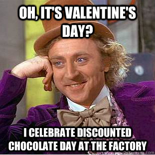 Oh, it's Valentine's Day? I celebrate Discounted Chocolate Day at the factory  Creepy Wonka
