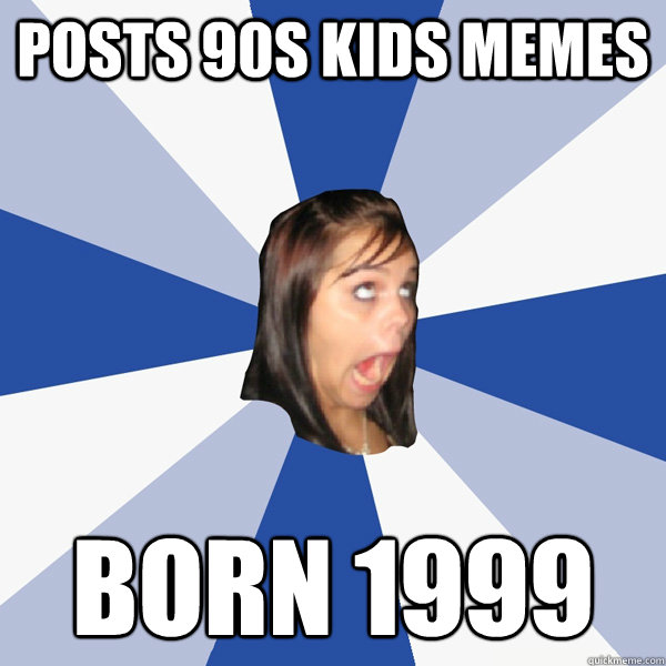 Posts 90s kids memes born 1999  Annoying Facebook Girl
